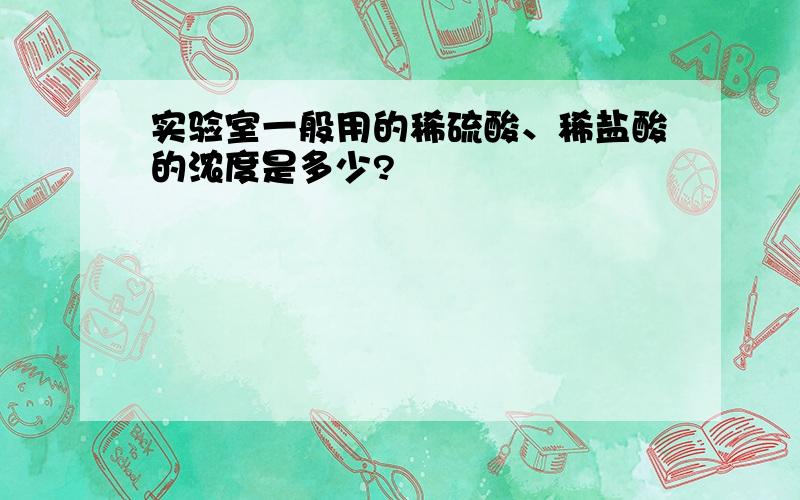 实验室一般用的稀硫酸、稀盐酸的浓度是多少?