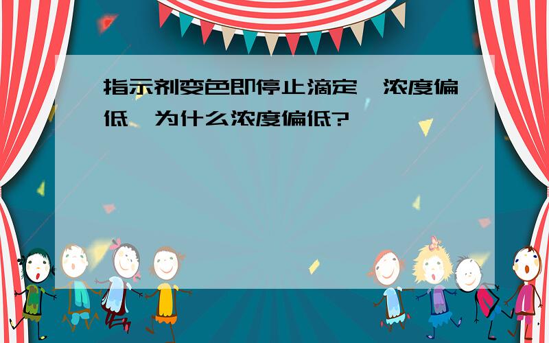 指示剂变色即停止滴定,浓度偏低,为什么浓度偏低?