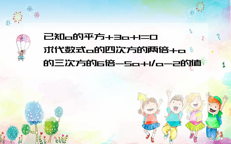 已知a的平方+3a+1=0,求代数式a的四次方的两倍+a的三次方的6倍-5a+1/a-2的值