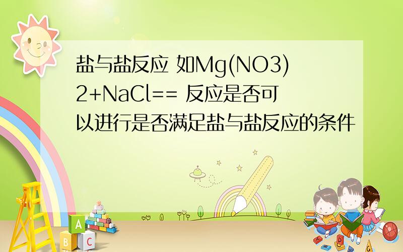 盐与盐反应 如Mg(NO3)2+NaCl== 反应是否可以进行是否满足盐与盐反应的条件