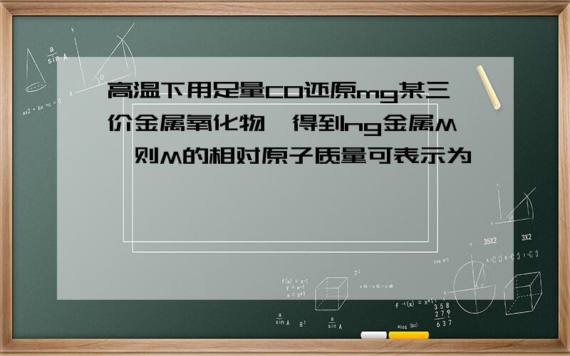 高温下用足量CO还原mg某三价金属氧化物,得到ng金属M,则M的相对原子质量可表示为