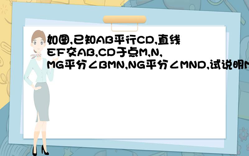 如图,已知AB平行CD,直线EF交AB,CD于点M,N,MG平分∠BMN,NG平分∠MND,试说明MG⊥NG.1将此题的条件与结论用一般的命题形式叙述出来.2你能进一步总结平行线中“三线八角”的平行线之间的关系吗?