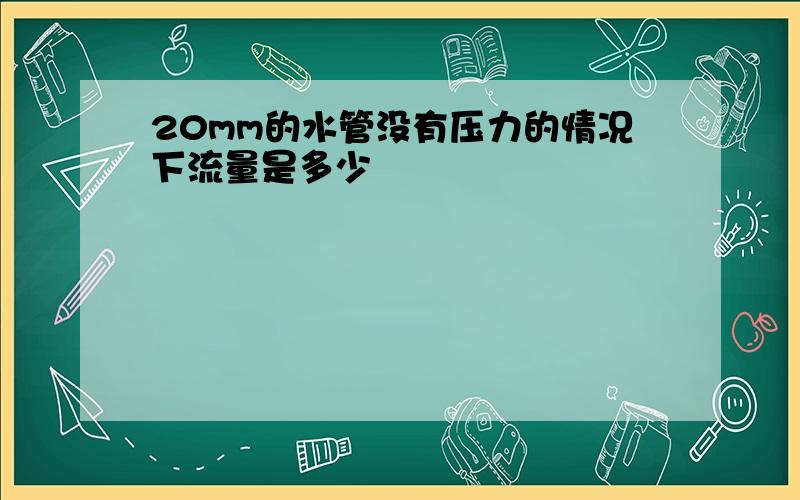 20mm的水管没有压力的情况下流量是多少