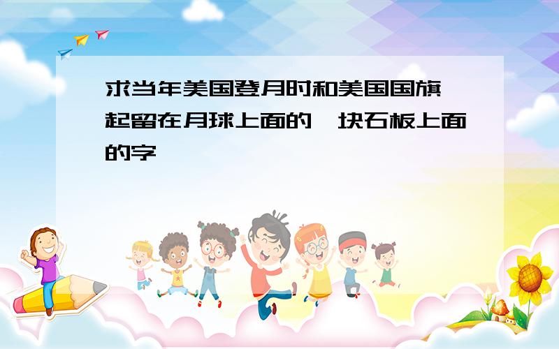 求当年美国登月时和美国国旗一起留在月球上面的一块石板上面的字