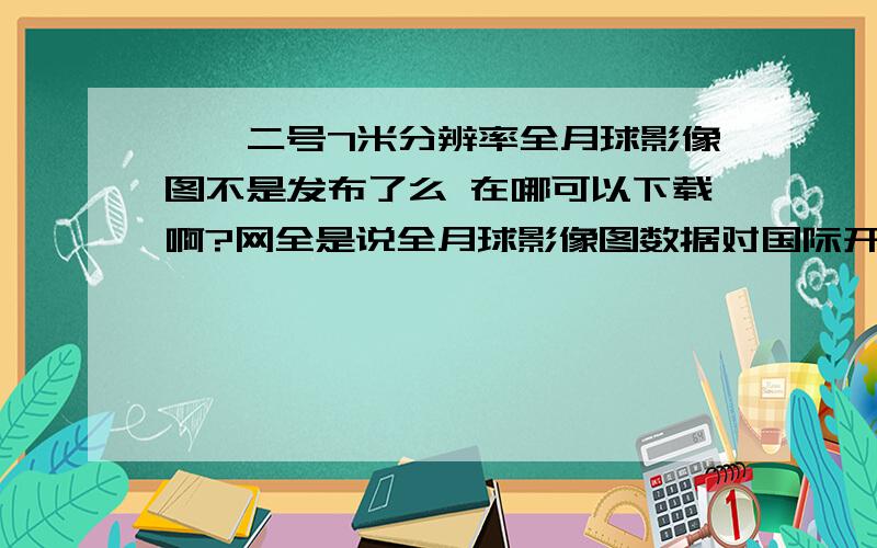 嫦娥二号7米分辨率全月球影像图不是发布了么 在哪可以下载啊?网全是说全月球影像图数据对国际开放,是爱好者的福音云云,到底去那里下载啊?难道是有偿的,一般人见不到?制作完成的7米分