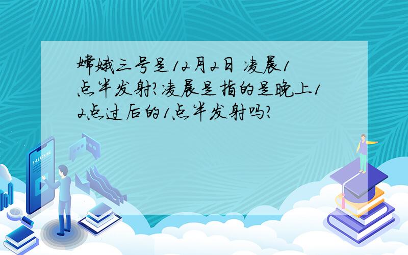 嫦娥三号是12月2日 凌晨1点半发射?凌晨是指的是晚上12点过后的1点半发射吗?