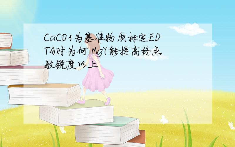 CaCO3为基准物质标定EDTA时为何 MgY能提高终点敏锐度以上