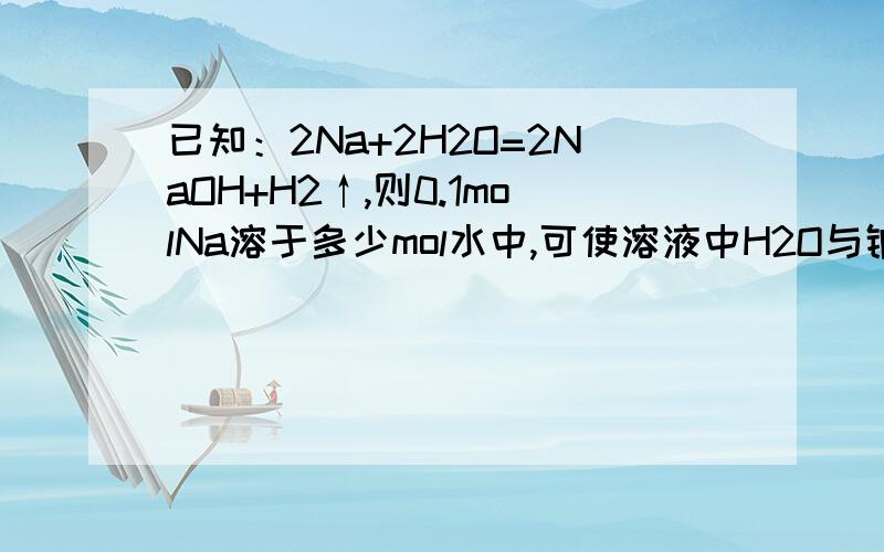 已知：2Na+2H2O=2NaOH+H2↑,则0.1molNa溶于多少mol水中,可使溶液中H2O与钠离子的物质的量之比为20：1