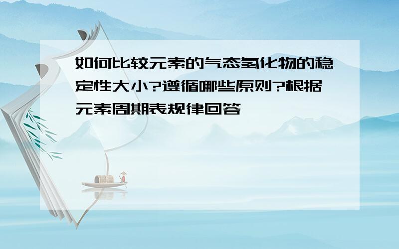 如何比较元素的气态氢化物的稳定性大小?遵循哪些原则?根据元素周期表规律回答