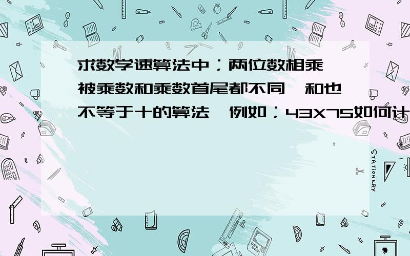 求数学速算法中；两位数相乘,被乘数和乘数首尾都不同,和也不等于十的算法,例如；43X75如何计算!