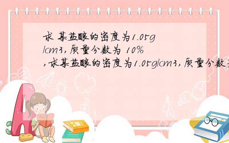 求 某盐酸的密度为1.05g/cm3,质量分数为 10%,求某盐酸的密度为1.05g/cm3,质量分数为 10%,求：（1）该盐酸的物质的量的浓度为多少?（2）200毫升该盐酸与过量的铁屑充分反应,生成氢气的体积（标