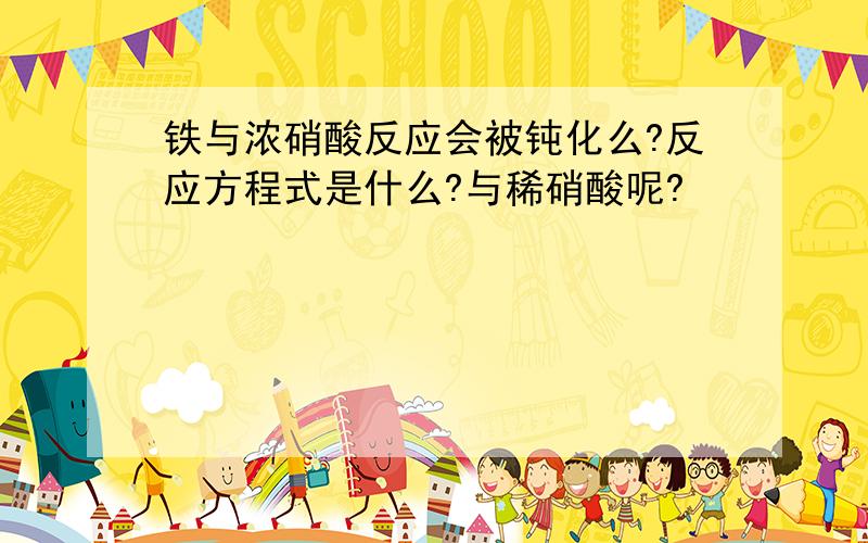 铁与浓硝酸反应会被钝化么?反应方程式是什么?与稀硝酸呢?