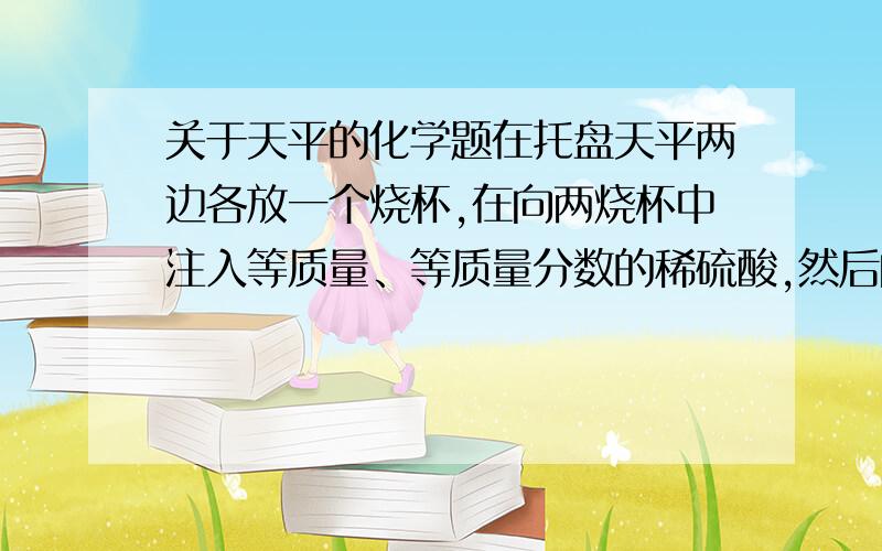 关于天平的化学题在托盘天平两边各放一个烧杯,在向两烧杯中注入等质量、等质量分数的稀硫酸,然后向两烧杯中分别加入相等质量的镁和铜铝合金,梁少被中物质完全反映后,天平仍保持平衡