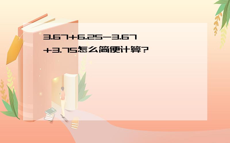 3.67+6.25-3.67+3.75怎么简便计算?