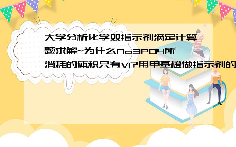 大学分析化学双指示剂滴定计算题求解~为什么Na3PO4所消耗的体积只有V1?用甲基橙做指示剂的V2里面不应该有Na3PO4经过第一部分滴定变成的HPO4变成H2PO4吗?