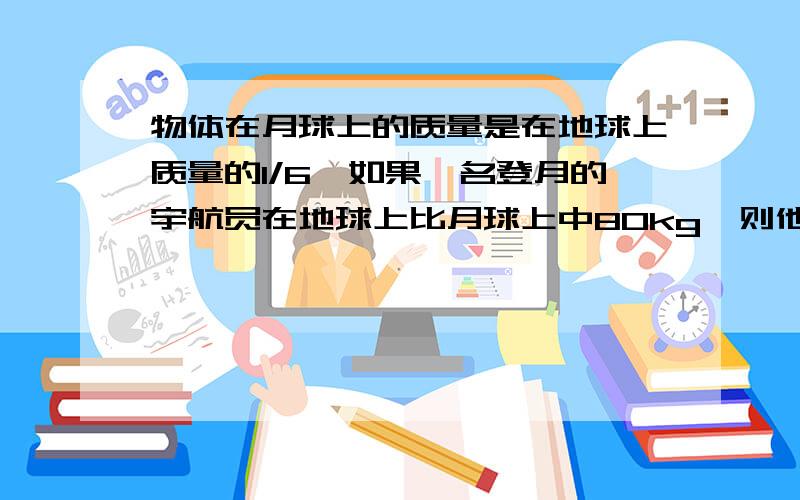 物体在月球上的质量是在地球上质量的1/6,如果一名登月的宇航员在地球上比月球上中80kg,则他在地球上重多少千克?（只列方程）