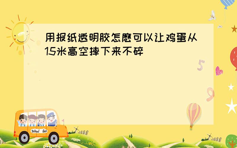 用报纸透明胶怎麽可以让鸡蛋从15米高空摔下来不碎