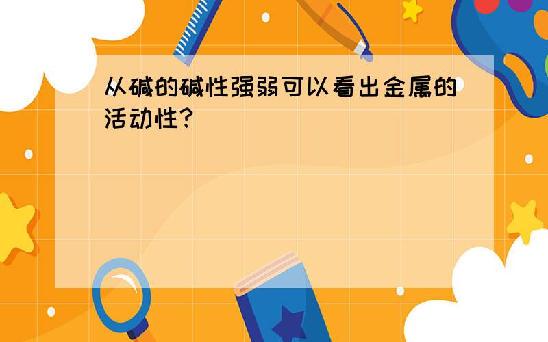 从碱的碱性强弱可以看出金属的活动性?