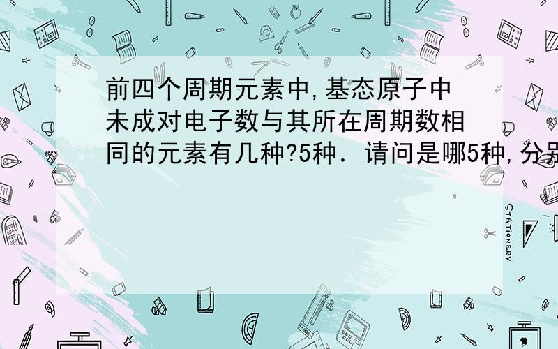 前四个周期元素中,基态原子中未成对电子数与其所在周期数相同的元素有几种?5种．请问是哪5种,分别写出它们的电子排布式