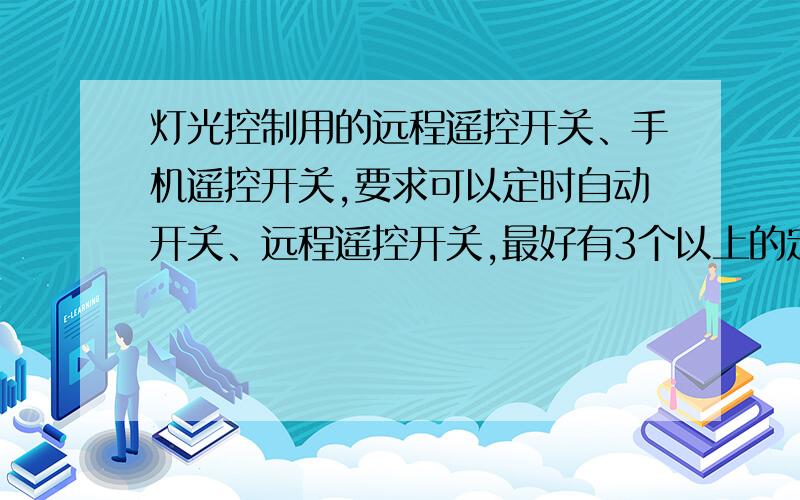 灯光控制用的远程遥控开关、手机遥控开关,要求可以定时自动开关、远程遥控开关,最好有3个以上的定时设置,定时时间容易更改,2路继电器输出够用.