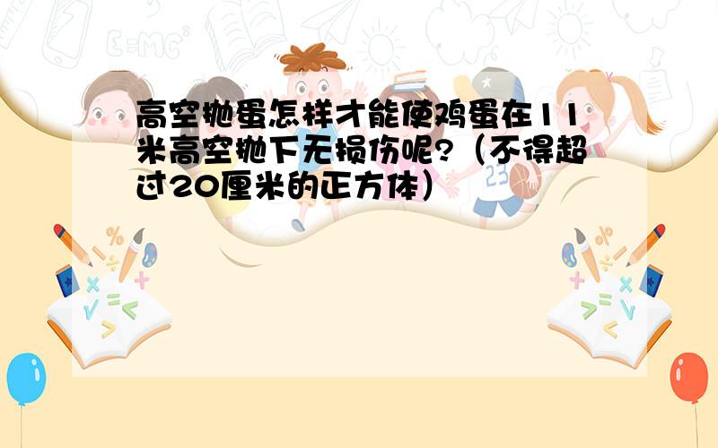 高空抛蛋怎样才能使鸡蛋在11米高空抛下无损伤呢?（不得超过20厘米的正方体）