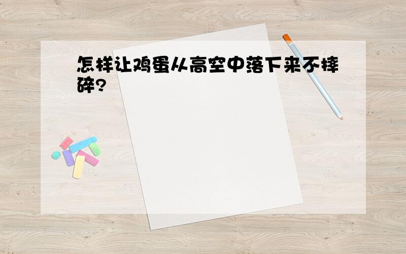 怎样让鸡蛋从高空中落下来不摔碎?