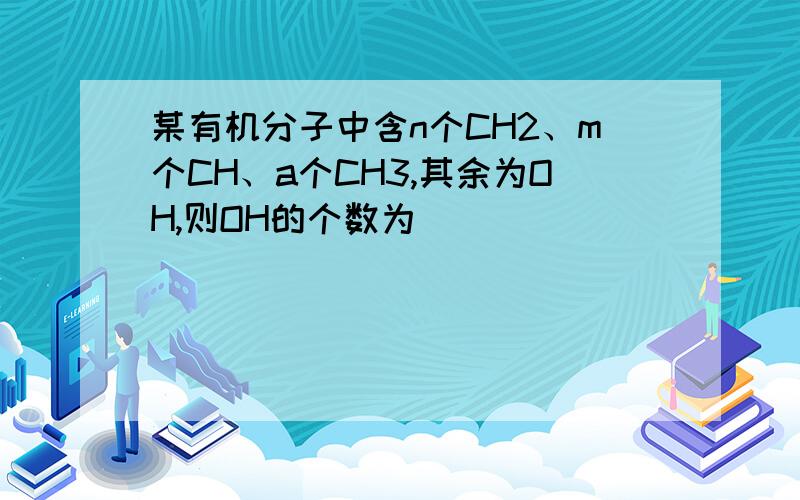 某有机分子中含n个CH2、m个CH、a个CH3,其余为OH,则OH的个数为_____