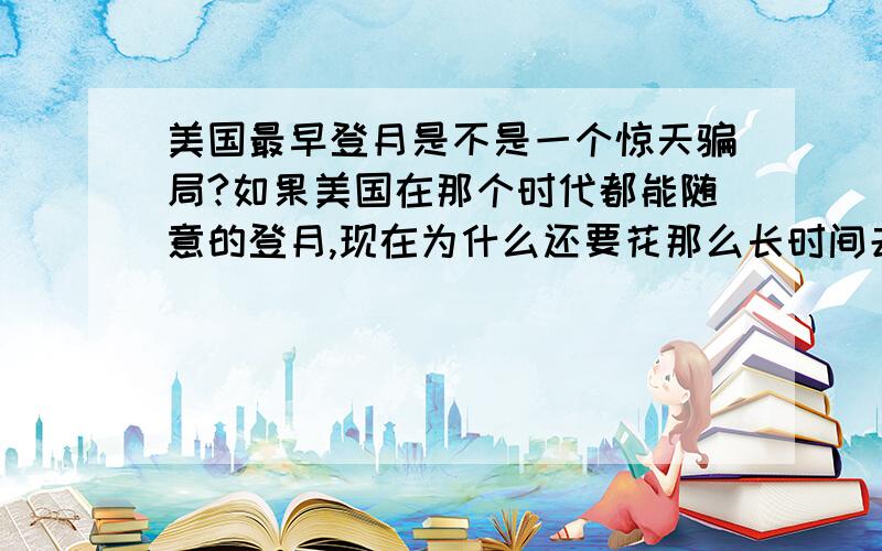 美国最早登月是不是一个惊天骗局?如果美国在那个时代都能随意的登月,现在为什么还要花那么长时间去准备?