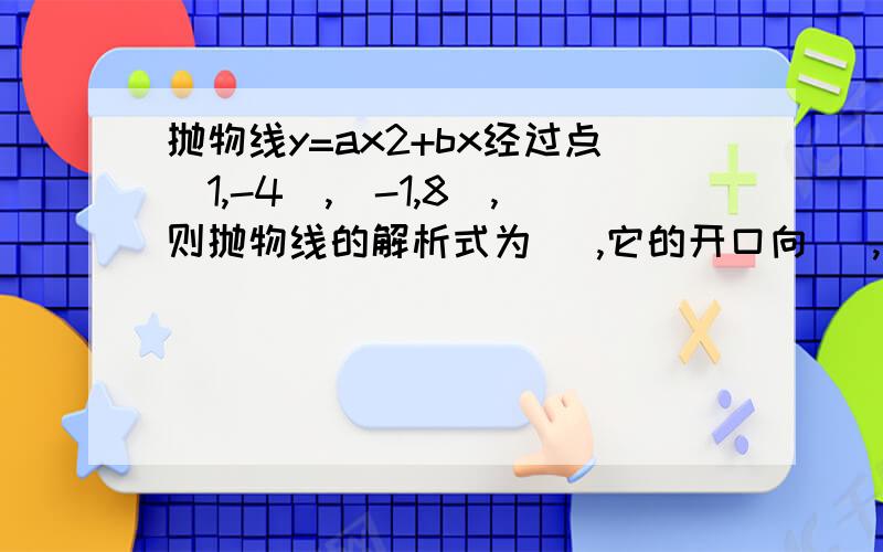 抛物线y=ax2+bx经过点(1,-4),(-1,8),则抛物线的解析式为   ,它的开口向   ,对称轴   ,顶点是