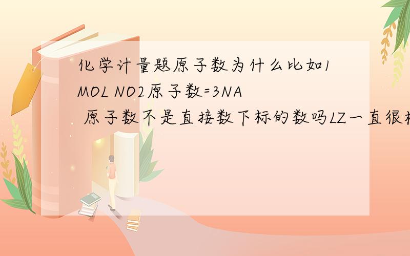 化学计量题原子数为什么比如1MOL NO2原子数=3NA 原子数不是直接数下标的数吗LZ一直很模糊