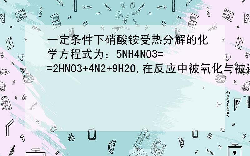 一定条件下硝酸铵受热分解的化学方程式为：5NH4NO3==2HNO3+4N2+9H2O,在反应中被氧化与被还原的氮原子数之比为A、5:3 B、5:4 C、1:1 D、3:5选哪个?请给出具体解析.