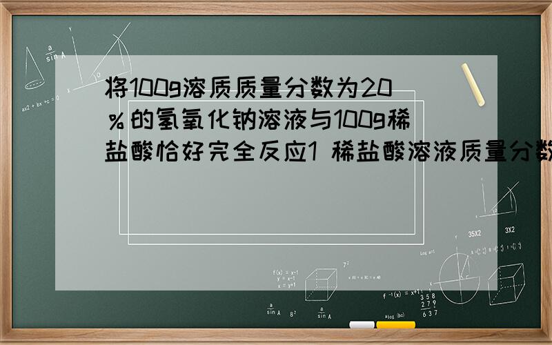 将100g溶质质量分数为20％的氢氧化钠溶液与100g稀盐酸恰好完全反应1 稀盐酸溶液质量分数 2 所得溶液溶质质量分数