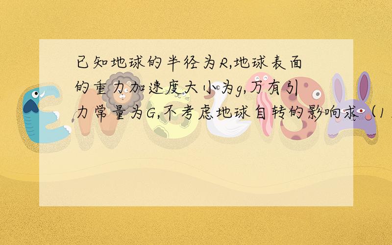 已知地球的半径为R,地球表面的重力加速度大小为g,万有引力常量为G,不考虑地球自转的影响求（1）若卫星绕地球做匀速圆周运动且运行周期为T,求卫星运行的轨道半径r解得：r=√gR^2T^2/4π^2我