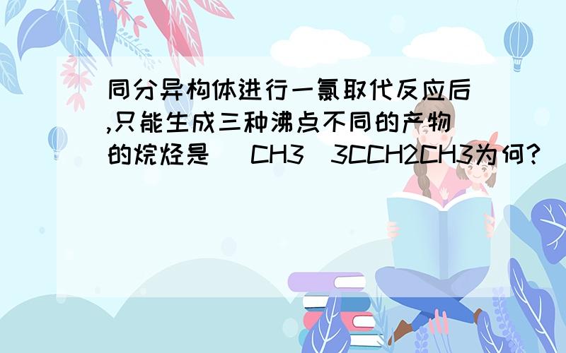 同分异构体进行一氯取代反应后,只能生成三种沸点不同的产物的烷烃是 (CH3)3CCH2CH3为何?