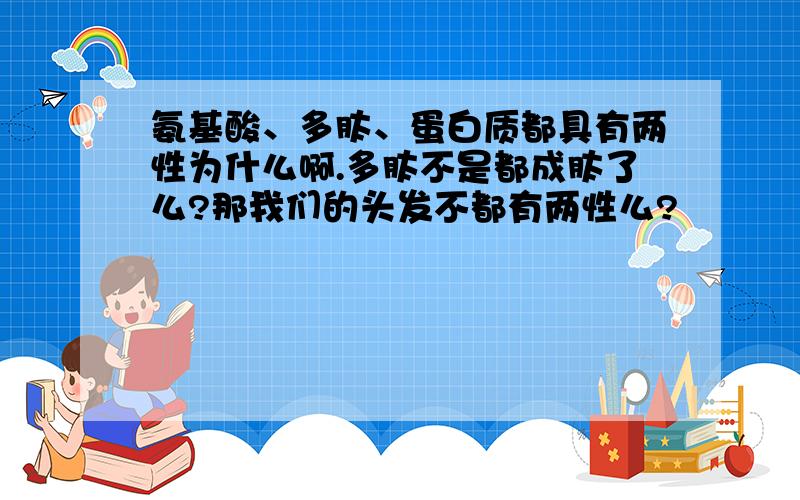 氨基酸、多肽、蛋白质都具有两性为什么啊.多肽不是都成肽了么?那我们的头发不都有两性么?