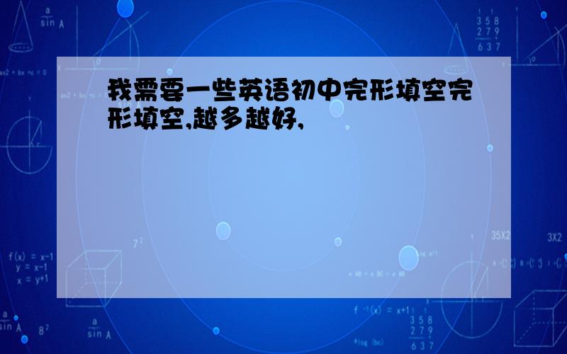 我需要一些英语初中完形填空完形填空,越多越好,