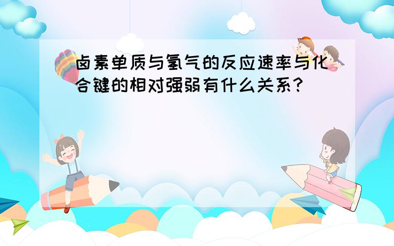 卤素单质与氢气的反应速率与化合键的相对强弱有什么关系?