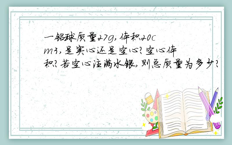 一铝球质量27g,体积20cm3,是实心还是空心?空心体积?若空心注满水银,则总质量为多少?