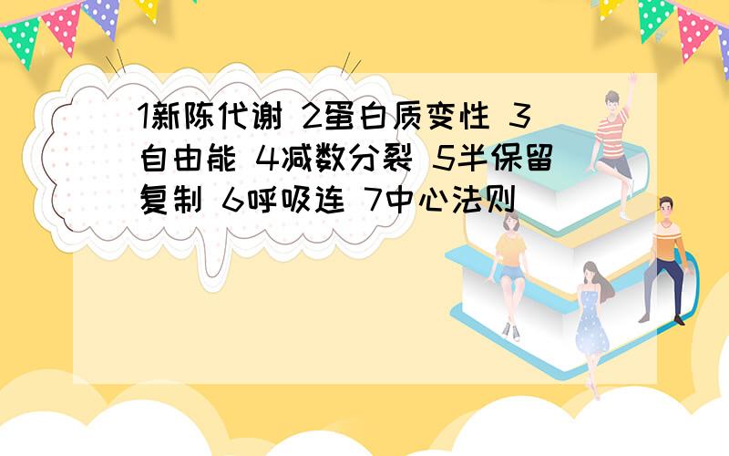 1新陈代谢 2蛋白质变性 3自由能 4减数分裂 5半保留复制 6呼吸连 7中心法则