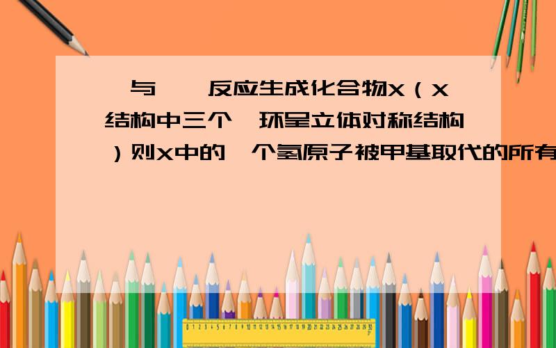 蒽与苯炔反应生成化合物X（X结构中三个苯环呈立体对称结构）则X中的一个氢原子被甲基取代的所有同分异构体数为几种?