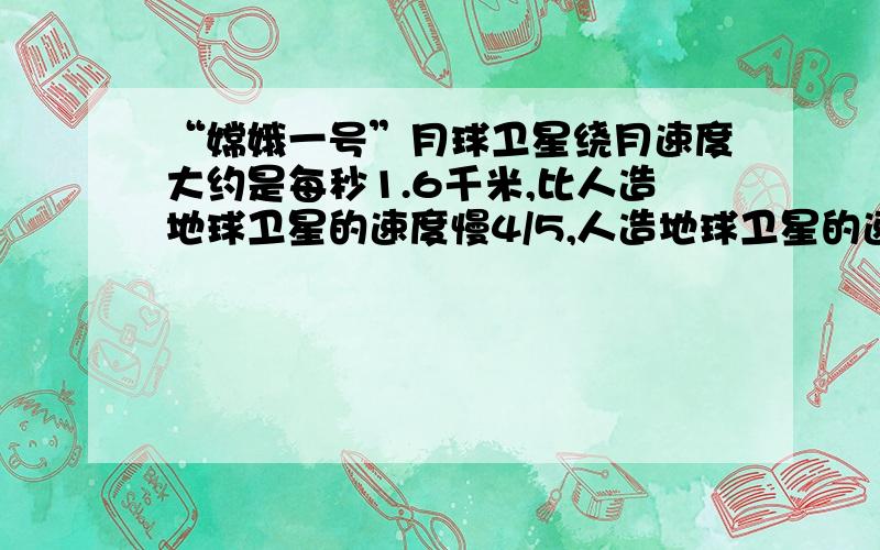 “嫦娥一号”月球卫星绕月速度大约是每秒1.6千米,比人造地球卫星的速度慢4/5,人造地球卫星的速度大约是多少?