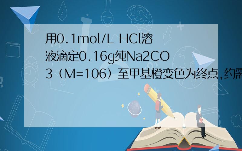 用0.1mol/L HCl溶液滴定0.16g纯Na2CO3（M=106）至甲基橙变色为终点,约需VHCl（ ）