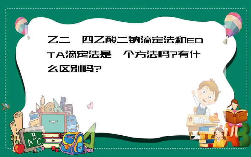 乙二胺四乙酸二钠滴定法和EDTA滴定法是一个方法吗?有什么区别吗?