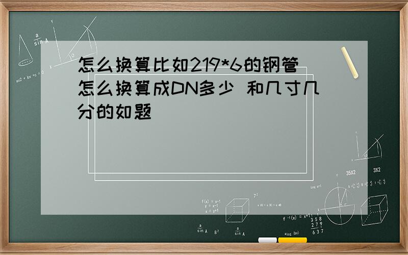 怎么换算比如219*6的钢管怎么换算成DN多少 和几寸几分的如题