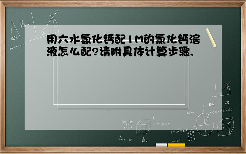 用六水氯化钙配1M的氯化钙溶液怎么配?请附具体计算步骤,