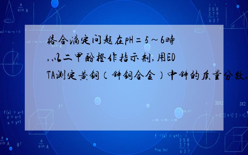 络合滴定问题在pH=5～6时,以二甲酚橙作指示剂,用EDTA测定黄铜（锌铜合金）中锌的质量分数,现有以下几种方法标定EDTA溶液的浓度.1.a.以氧化锌作基准物质,在pH=10.0的氨性缓冲溶液中,以铬黑T作