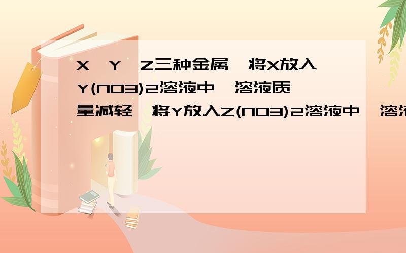 X、Y、Z三种金属,将X放入Y(NO3)2溶液中,溶液质量减轻,将Y放入Z(NO3)2溶液中,溶液质量增重,则X、Y、Z三种金属活动性顺序为