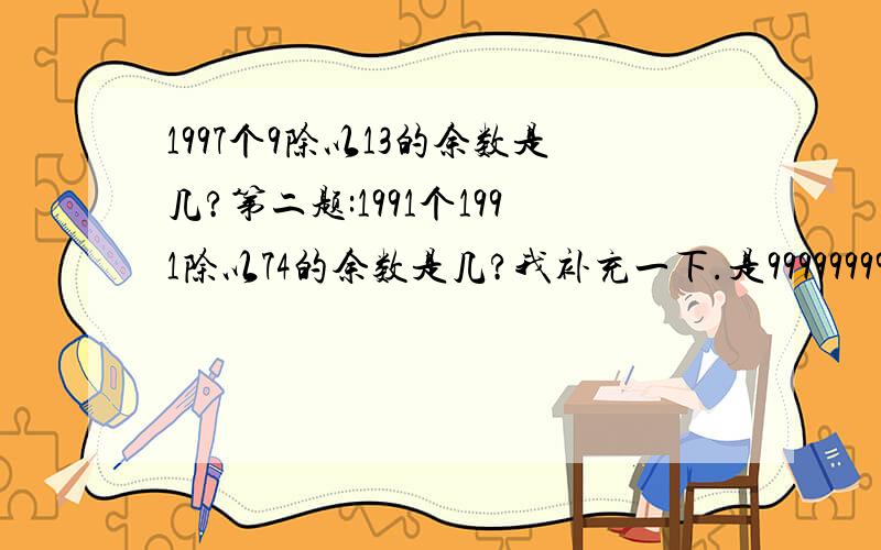 1997个9除以13的余数是几?第二题:1991个1991除以74的余数是几?我补充一下.是99999999......9有1997个9.不是1997乘9.是1991199119911991......1991.1991个1991.不是1991乘1991.是那么简单我早会做了.