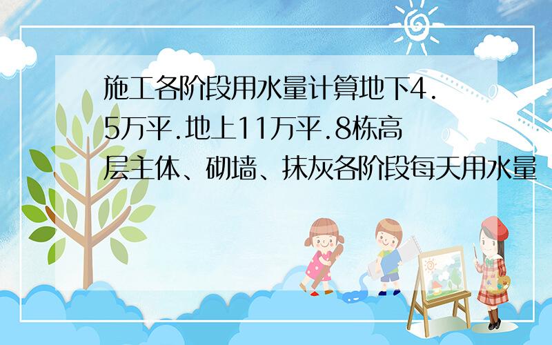 施工各阶段用水量计算地下4.5万平.地上11万平.8栋高层主体、砌墙、抹灰各阶段每天用水量