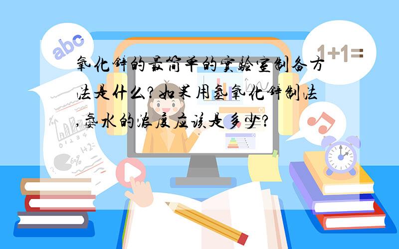 氧化锌的最简单的实验室制备方法是什么?如果用氢氧化锌制法,氨水的浓度应该是多少?